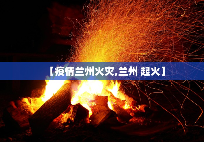【疫情兰州火灾,兰州 起火】