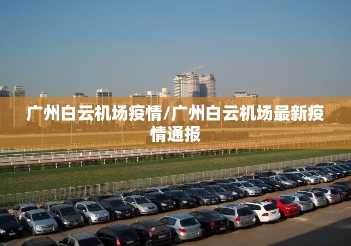 广州白云机场疫情/广州白云机场最新疫情通报