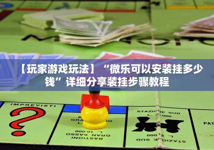 【玩家游戏玩法】“微乐可以安装挂多少钱”详细分享装挂步骤教程