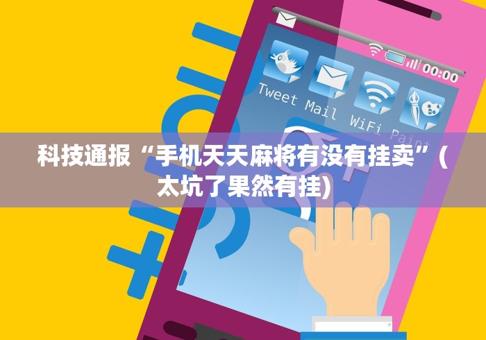 科技通报“手机天天麻将有没有挂卖”(太坑了果然有挂)