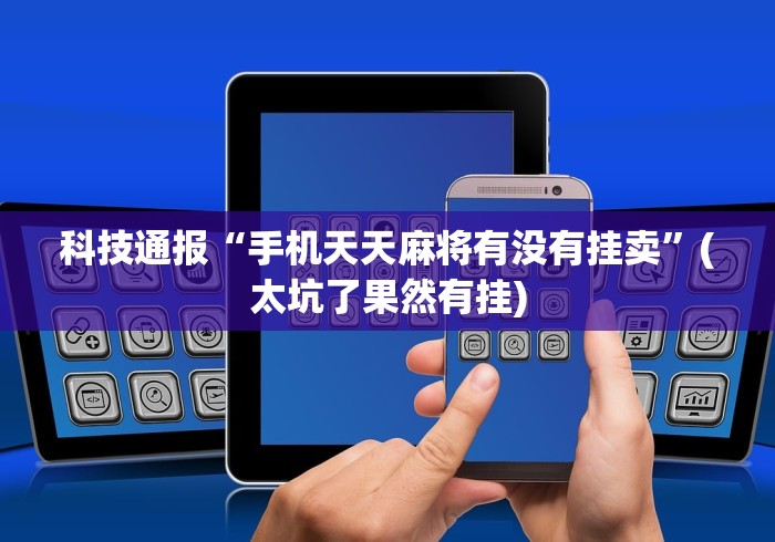 科技通报“手机天天麻将有没有挂卖”(太坑了果然有挂)