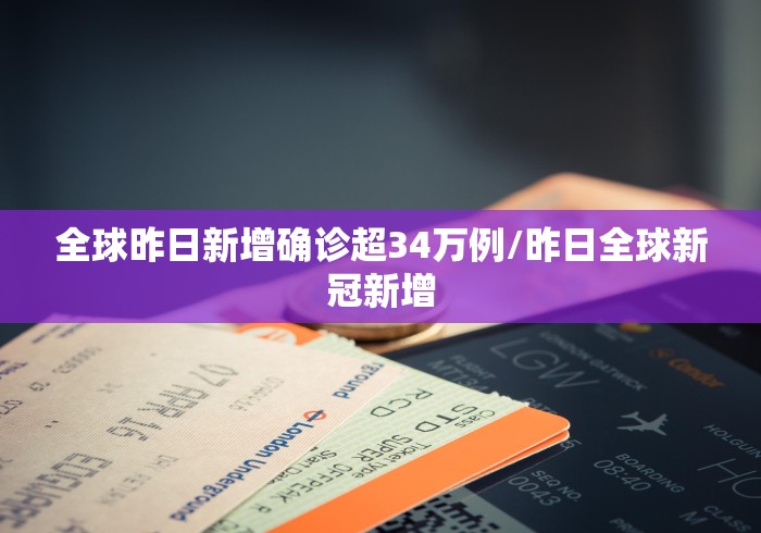 全球昨日新增确诊超34万例/昨日全球新冠新增