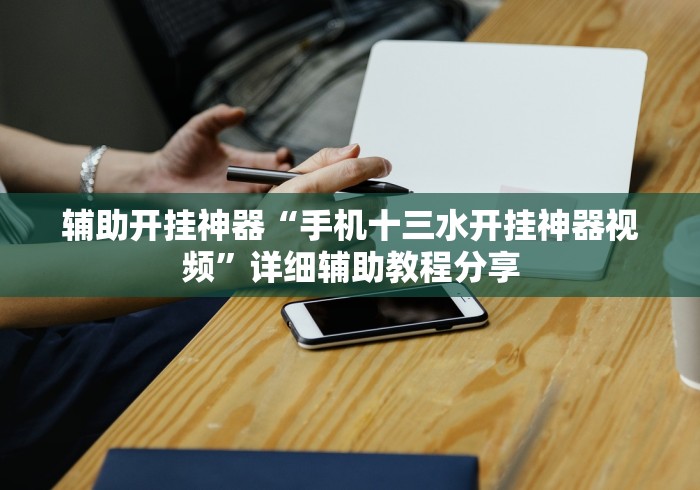 辅助开挂神器“手机十三水开挂神器视频	”详细辅助教程分享