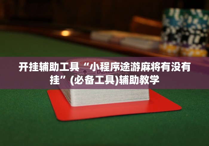 开挂辅助工具“小程序途游麻将有没有挂”(必备工具)辅助教学