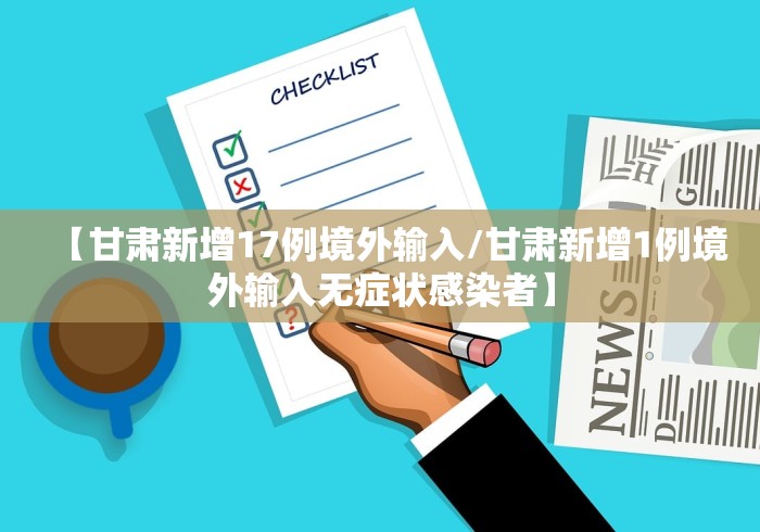 【甘肃新增17例境外输入/甘肃新增1例境外输入无症状感染者】