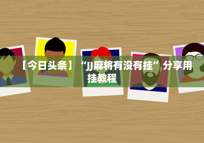 【今日头条】“JJ麻将有没有挂”分享用挂教程