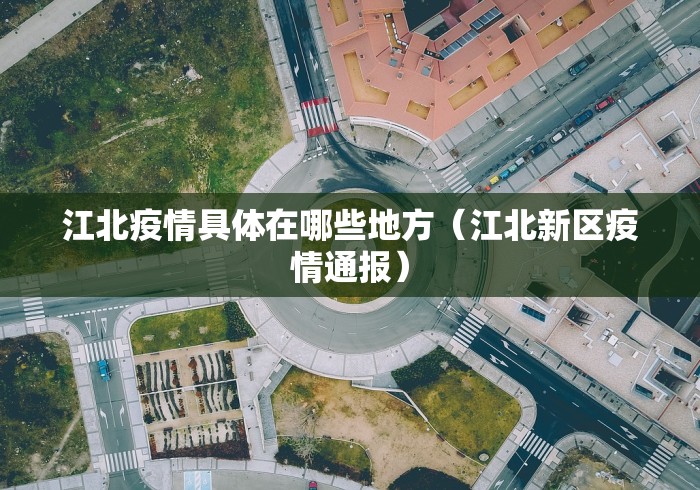 江北疫情具体在哪些地方（江北新区疫情通报）