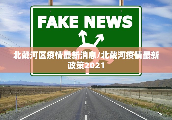 北戴河区疫情最新消息/北戴河疫情最新政策2021