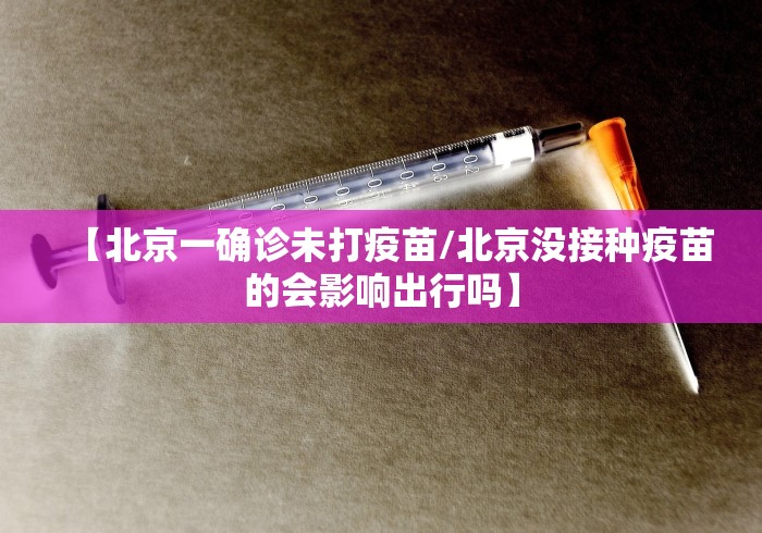 【北京一确诊未打疫苗/北京没接种疫苗的会影响出行吗】