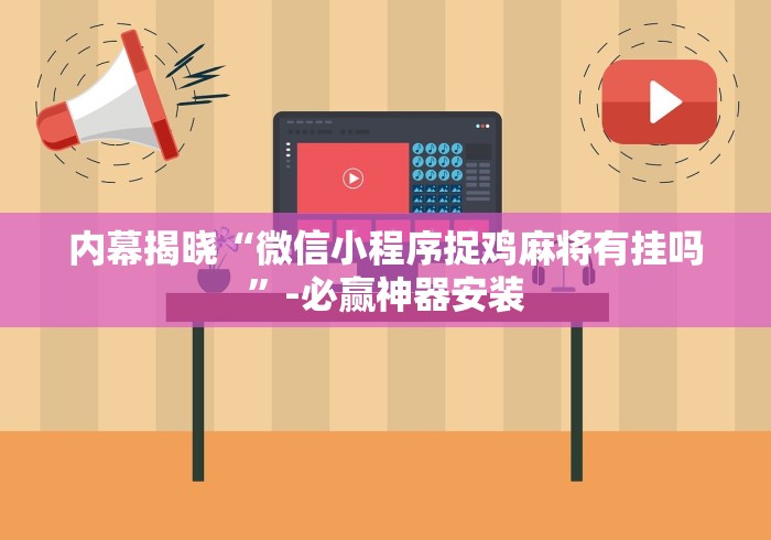 内幕揭晓“微信小程序捉鸡麻将有挂吗	”-必赢神器安装