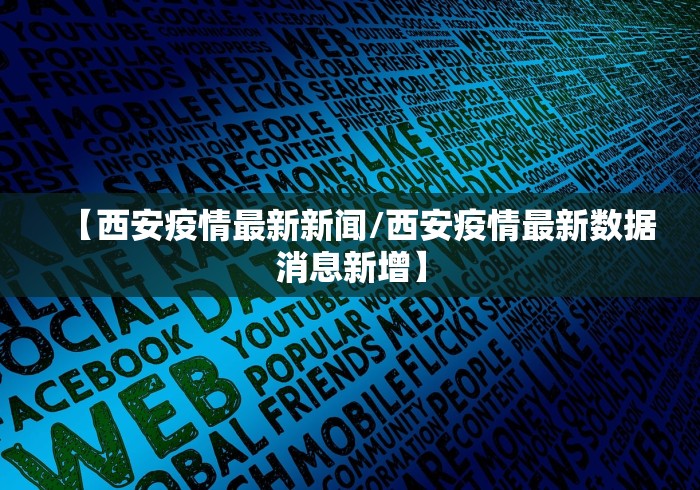 【西安疫情最新新闻/西安疫情最新数据消息新增】