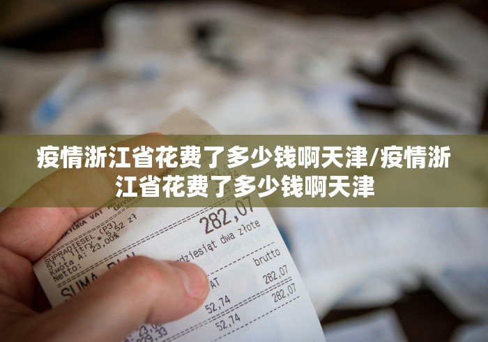 疫情浙江省花费了多少钱啊天津/疫情浙江省花费了多少钱啊天津
