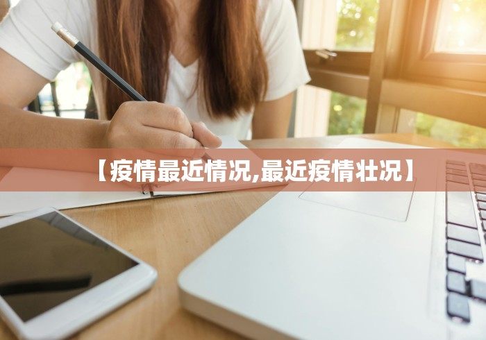 【疫情最近情况,最近疫情壮况】
