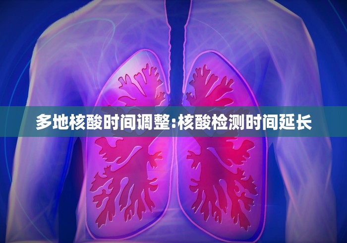 多地核酸时间调整:核酸检测时间延长