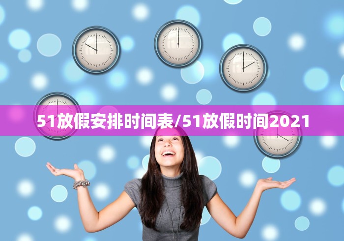 51放假安排时间表/51放假时间2021