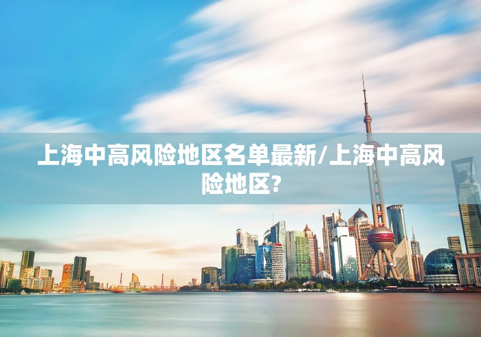 上海中高风险地区名单最新/上海中高风险地区?