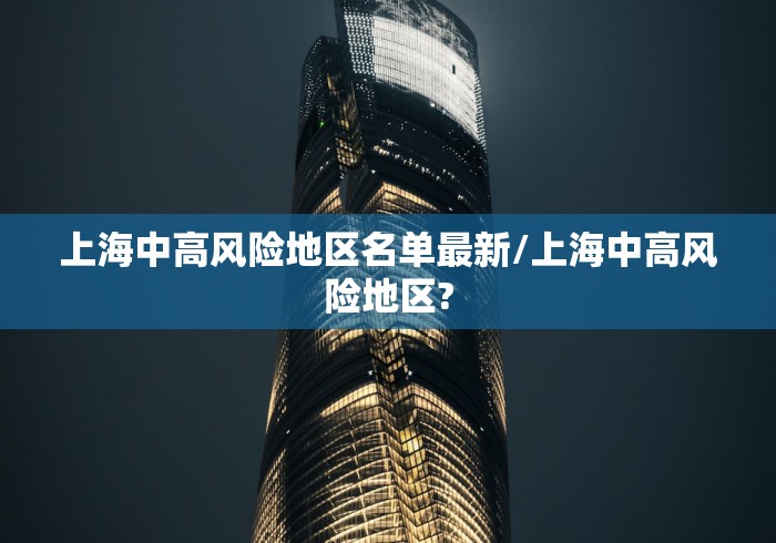上海中高风险地区名单最新/上海中高风险地区? 上海中高风险地区名单最新/上海中高风险地区?