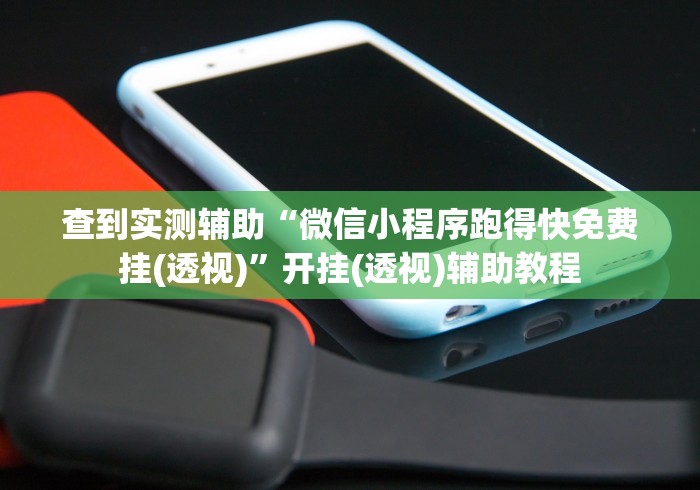 查到实测辅助“微信小程序跑得快免费挂(透视)”开挂(透视)辅助教程