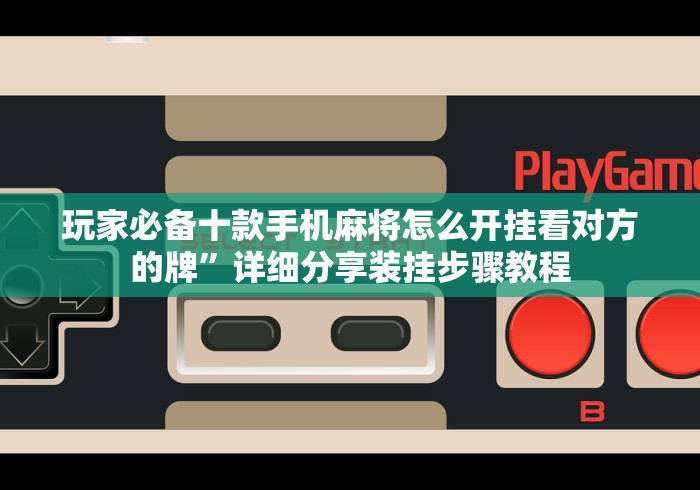 玩家必备十款手机麻将怎么开挂看对方的牌”详细分享装挂步骤教程