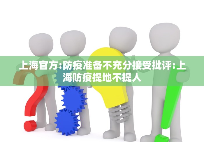 上海官方:防疫准备不充分接受批评:上海防疫提地不提人