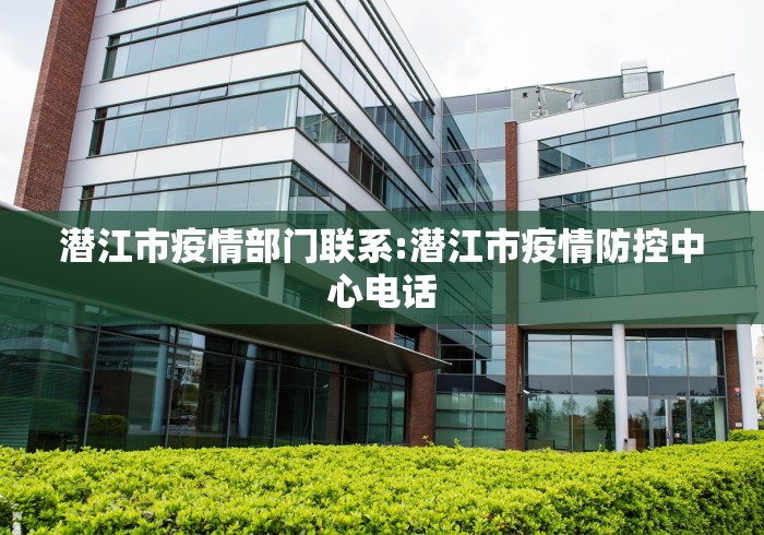 潜江市疫情部门联系:潜江市疫情防控中心电话