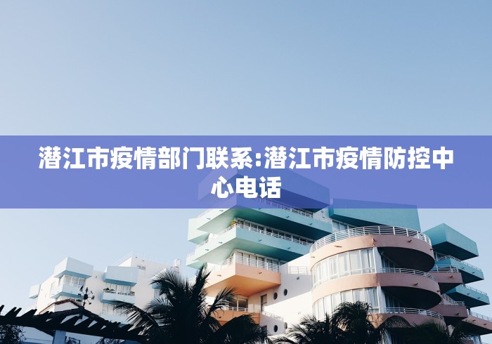 潜江市疫情部门联系:潜江市疫情防控中心电话