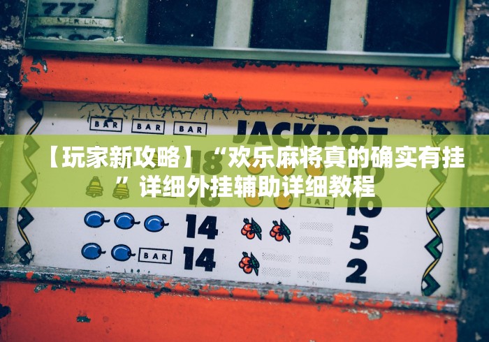 【玩家新攻略】“欢乐麻将真的确实有挂”详细外挂辅助详细教程