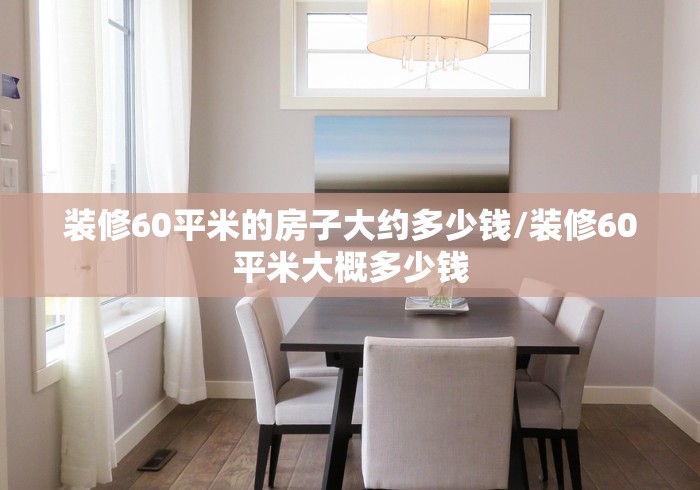 装修60平米的房子大约多少钱/装修60平米大概多少钱
