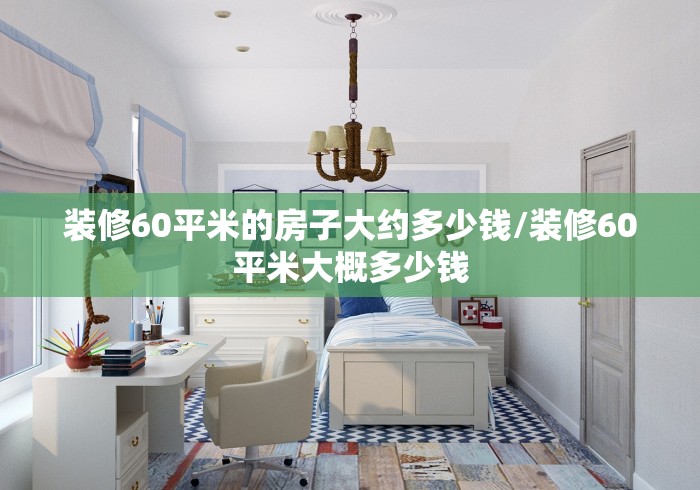装修60平米的房子大约多少钱/装修60平米大概多少钱