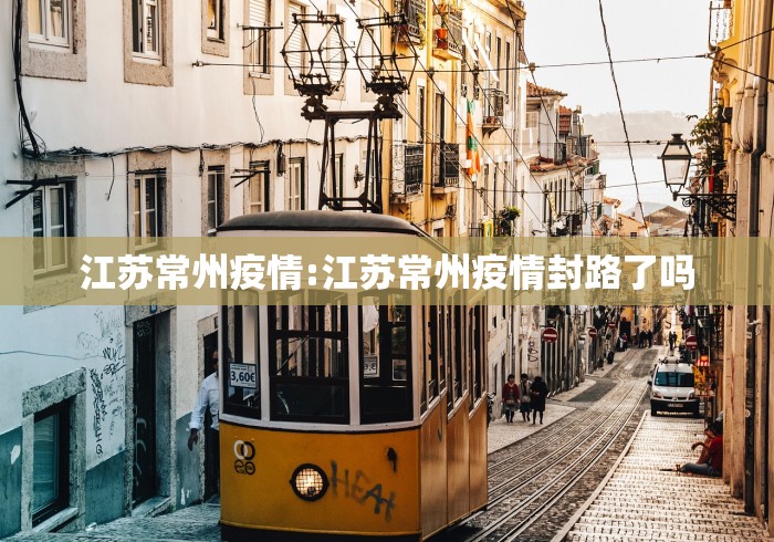 江苏常州疫情:江苏常州疫情封路了吗 江苏常州疫情:江苏常州疫情封路了吗