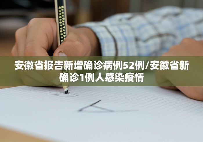 安徽省报告新增确诊病例52例/安徽省新确诊1例人感染疫情