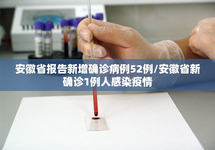 安徽省报告新增确诊病例52例/安徽省新确诊1例人感染疫情