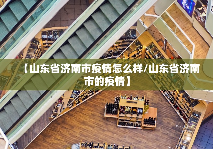 【山东省济南市疫情怎么样/山东省济南市的疫情】