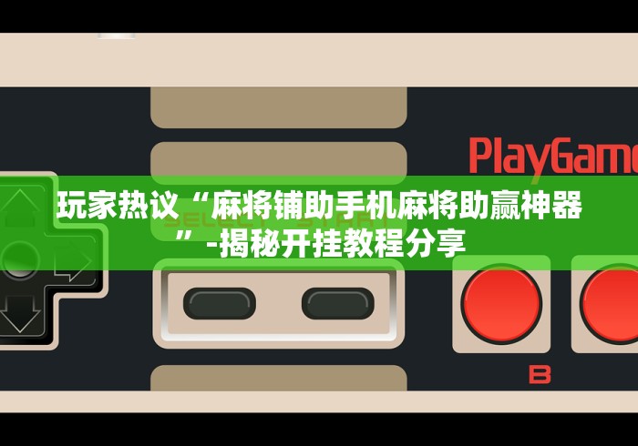 玩家热议“麻将铺助手机麻将助赢神器”-揭秘开挂教程分享