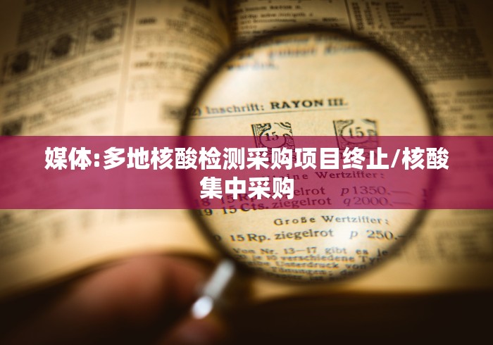 媒体:多地核酸检测采购项目终止/核酸集中采购