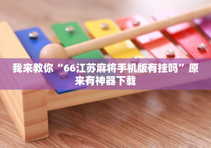 我来教你“66江苏麻将手机版有挂吗”原来有神器下载