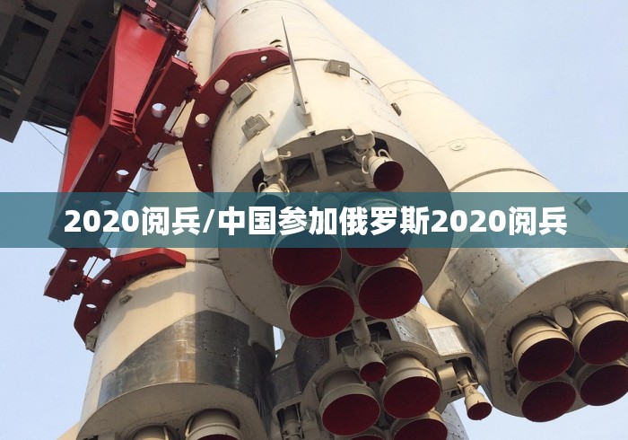 2020阅兵/中国参加俄罗斯2020阅兵
