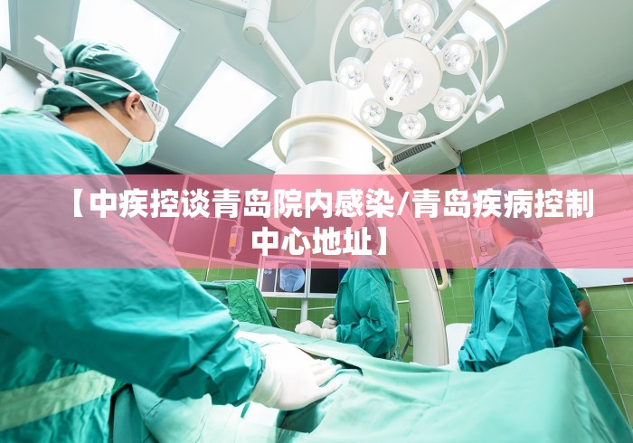 【中疾控谈青岛院内感染/青岛疾病控制中心地址】