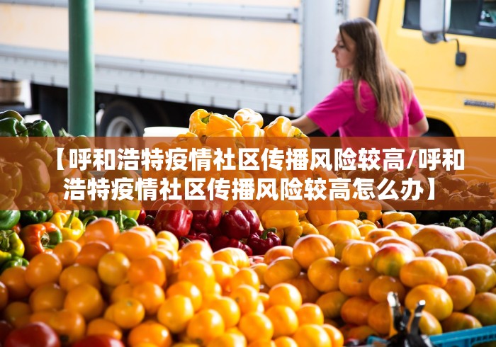 【呼和浩特疫情社区传播风险较高/呼和浩特疫情社区传播风险较高怎么办】