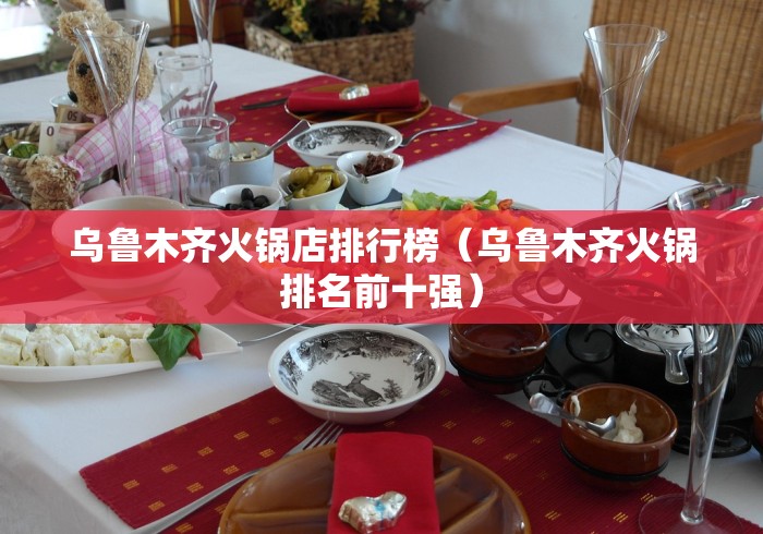 乌鲁木齐火锅店排行榜（乌鲁木齐火锅排名前十强）