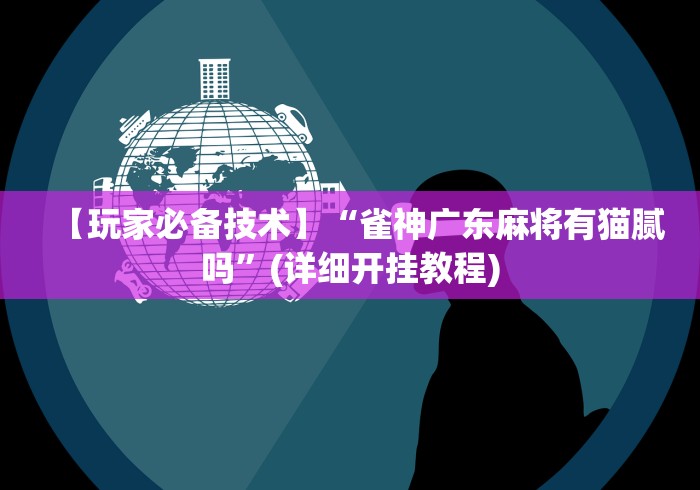 【玩家必备技术】“雀神广东麻将有猫腻吗”(详细开挂教程)
