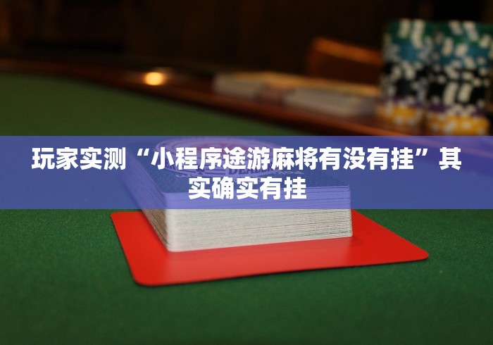玩家实测“小程序途游麻将有没有挂”其实确实有挂