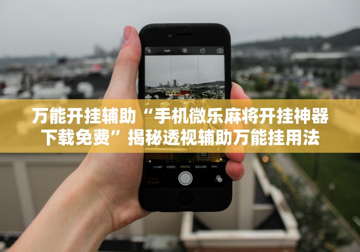 万能开挂辅助“手机微乐麻将开挂神器下载免费”揭秘透视辅助万能挂用法