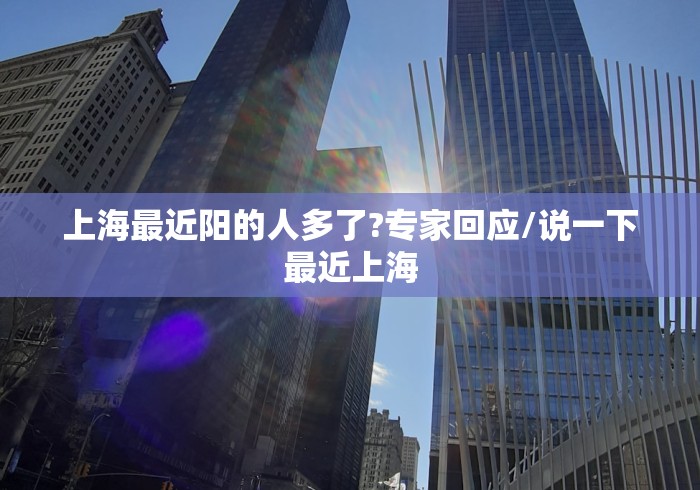 上海最近阳的人多了?专家回应/说一下最近上海