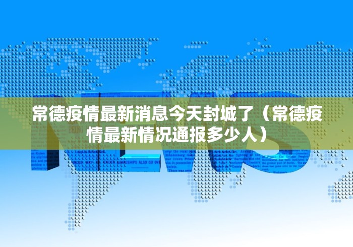常德疫情最新消息今天封城了（常德疫情最新情况通报多少人）