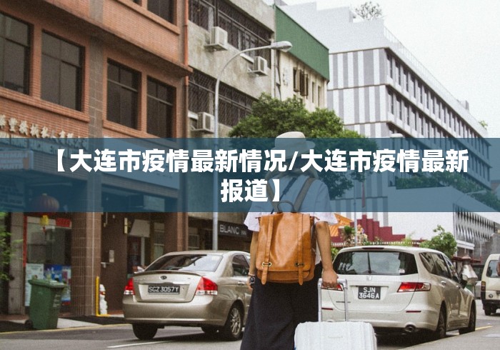 【大连市疫情最新情况/大连市疫情最新报道】 【大连市疫情最新情况/大连市疫情最新报道】