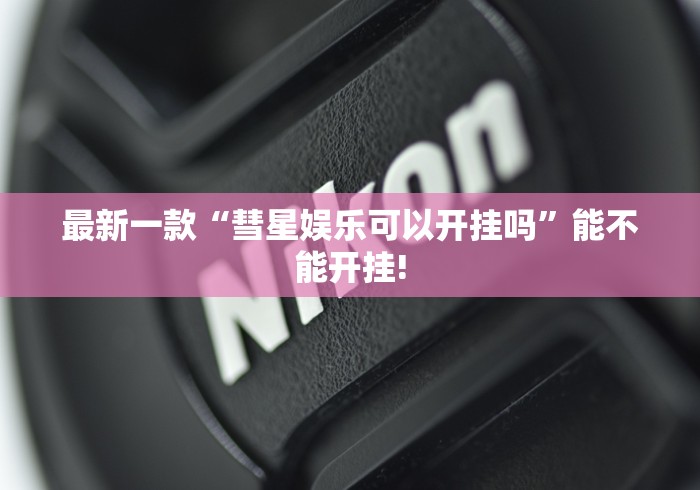 最新一款“彗星娱乐可以开挂吗”能不能开挂!