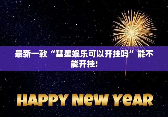 最新一款“彗星娱乐可以开挂吗	”能不能开挂!