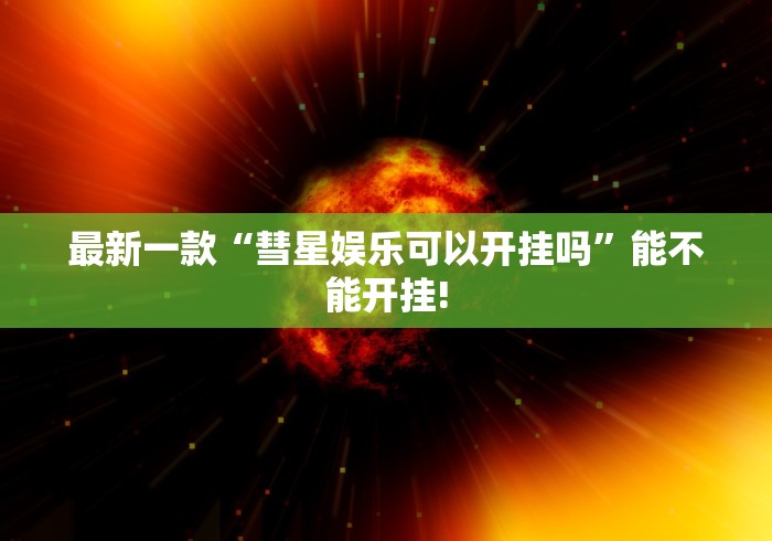 最新一款“彗星娱乐可以开挂吗”能不能开挂!