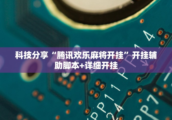 科技分享“腾讯欢乐麻将开挂”开挂辅助脚本+详细开挂
